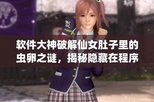 软件大神破解仙女肚子里的虫卵之谜，揭秘隐藏在程序代码中的秘密