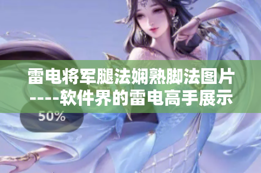 雷电将军腿法娴熟脚法图片----软件界的雷电高手展示精湛编程技巧