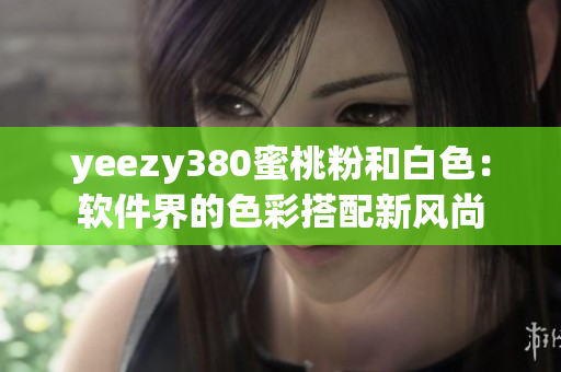 yeezy380蜜桃粉和白色：软件界的色彩搭配新风尚