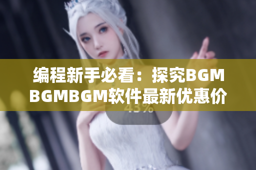 编程新手必看：探究BGMBGMBGM软件最新优惠价格