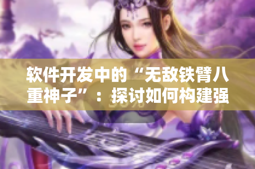 软件开发中的“无敌铁臂八重神子”：探讨如何构建强大可靠的编程团队