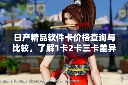 日产精品软件卡价格查询与比较，了解1卡2卡三卡差异