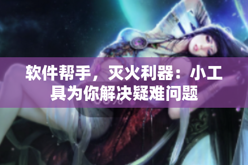 软件帮手，灭火利器：小工具为你解决疑难问题