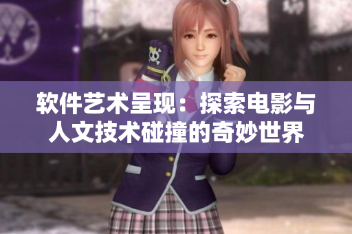 软件艺术呈现：探索电影与人文技术碰撞的奇妙世界