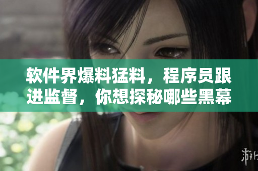软件界爆料猛料，程序员跟进监督，你想探秘哪些黑幕？