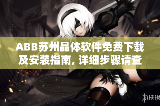 ABB苏州晶体软件免费下载及安装指南, 详细步骤请查看！