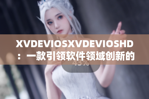 XVDEVIOSXVDEVIOSHD：一款引领软件领域创新的神秘力量