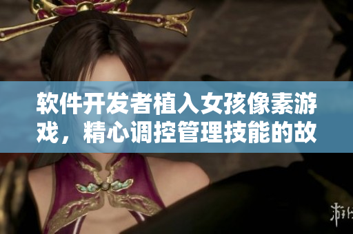 软件开发者植入女孩像素游戏，精心调控管理技能的故事