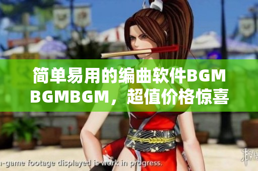 简单易用的编曲软件BGMBGMBGM，超值价格惊喜折扣中！