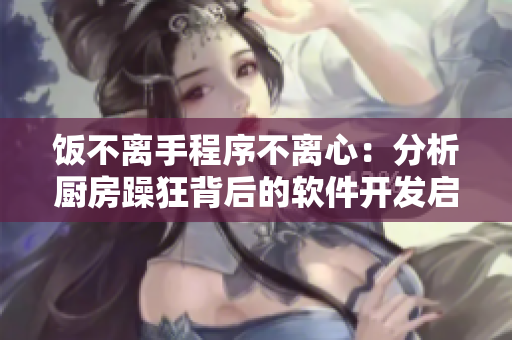 饭不离手程序不离心：分析厨房躁狂背后的软件开发启示
