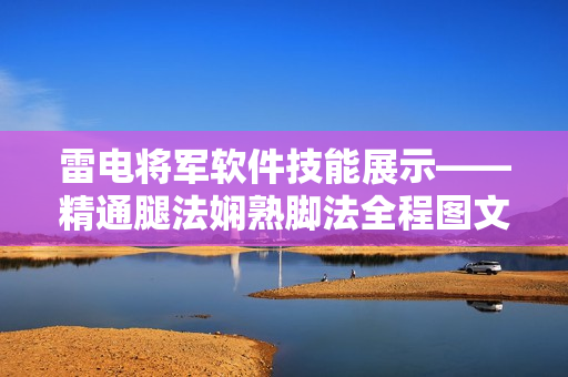 雷电将军软件技能展示——精通腿法娴熟脚法全程图文详解
