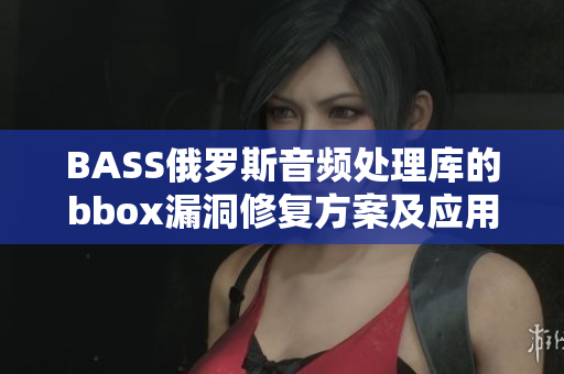 BASS俄罗斯音频处理库的bbox漏洞修复方案及应用展望