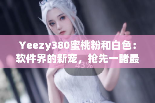 Yeezy380蜜桃粉和白色：软件界的新宠，抢先一睹最新潮科技设计