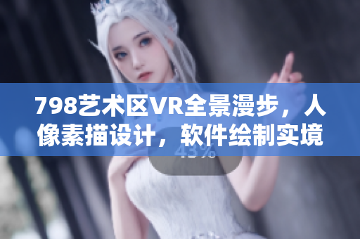 798艺术区VR全景漫步，人像素描设计，软件绘制实境场景。