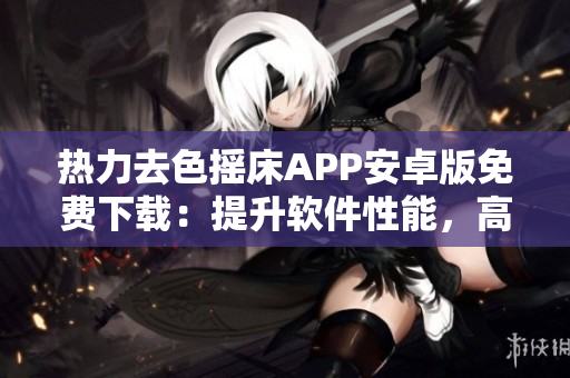 热力去色摇床APP安卓版免费下载：提升软件性能，高效去色调节