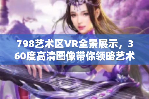 798艺术区VR全景展示，360度高清图像带你领略艺术之美