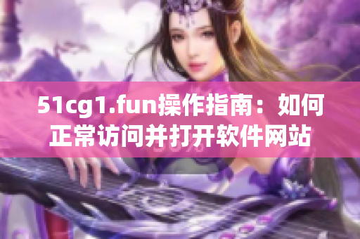 51cg1.fun操作指南：如何正常访问并打开软件网站