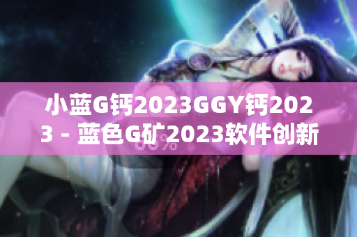 小蓝G钙2023GGY钙2023 - 蓝色G矿2023软件创新展望