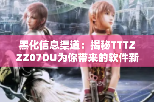 黑化信息渠道：揭秘TTTZZZ07DU为你带来的软件新视角