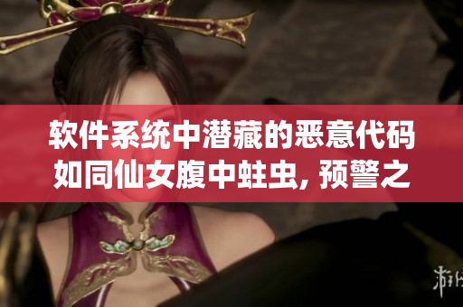 软件系统中潜藏的恶意代码如同仙女腹中蛀虫, 预警之险