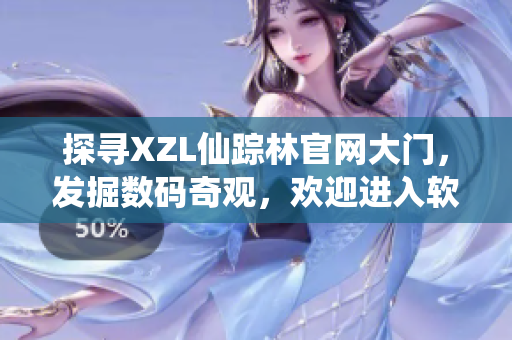 探寻XZL仙踪林官网大门，发掘数码奇观，欢迎进入软件技术殿堂