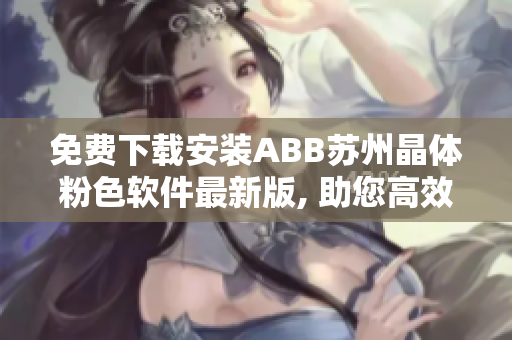 免费下载安装ABB苏州晶体粉色软件最新版, 助您高效工作