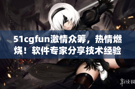 51cgfun激情众筹，热情燃烧！软件专家分享技术经验，开启编程乐趣