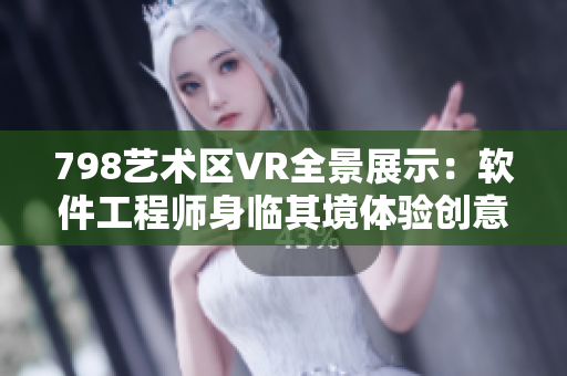 798艺术区VR全景展示：软件工程师身临其境体验创意灵感