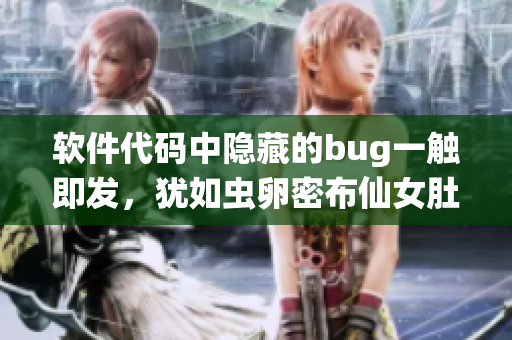 软件代码中隐藏的bug一触即发，犹如虫卵密布仙女肚腹
