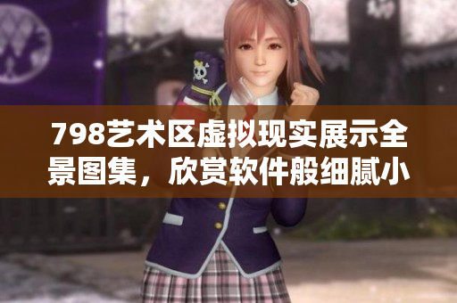 798艺术区虚拟现实展示全景图集，欣赏软件般细腻小人设计。