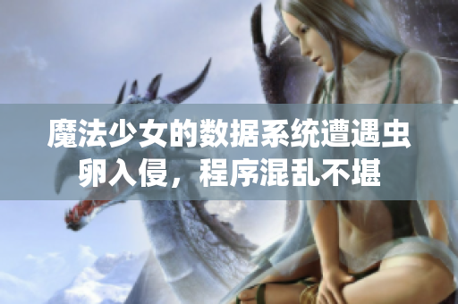魔法少女的数据系统遭遇虫卵入侵，程序混乱不堪
