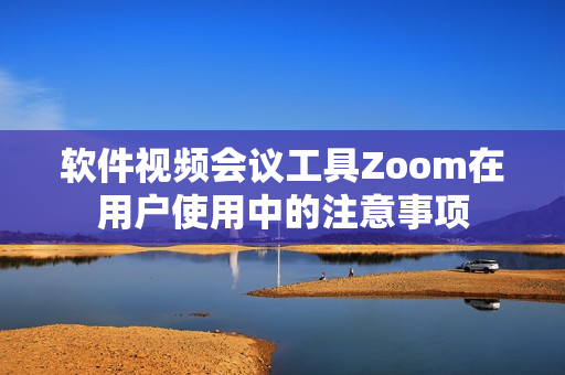 软件视频会议工具Zoom在用户使用中的注意事项