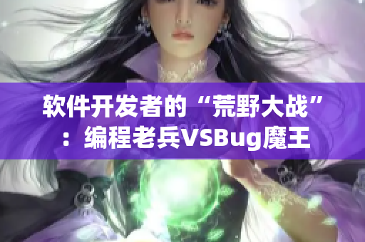 软件开发者的“荒野大战”：编程老兵VSBug魔王