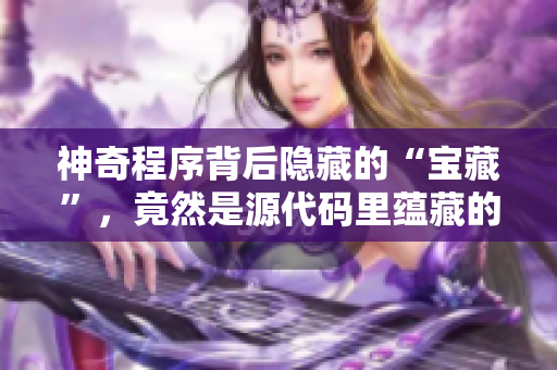 神奇程序背后隐藏的“宝藏”，竟然是源代码里蕴藏的“秘密”