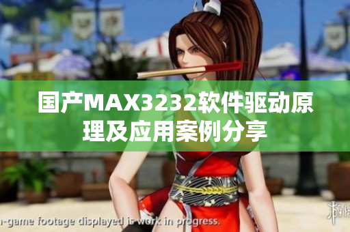 国产MAX3232软件驱动原理及应用案例分享