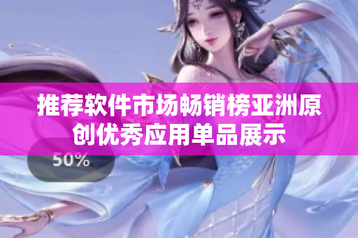 推荐软件市场畅销榜亚洲原创优秀应用单品展示