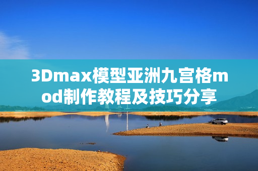 3Dmax模型亚洲九宫格mod制作教程及技巧分享
