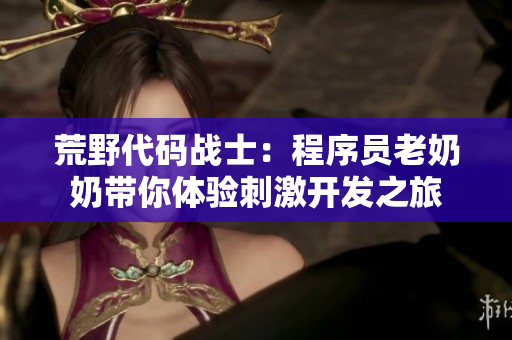荒野代码战士：程序员老奶奶带你体验刺激开发之旅