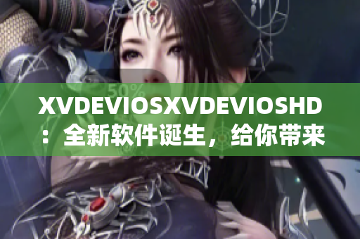 XVDEVIOSXVDEVIOSHD：全新软件诞生，给你带来绝佳视频体验