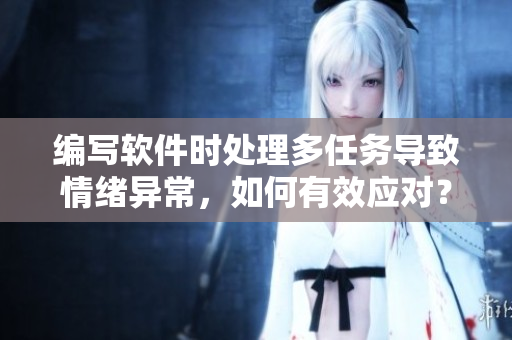 编写软件时处理多任务导致情绪异常，如何有效应对？
