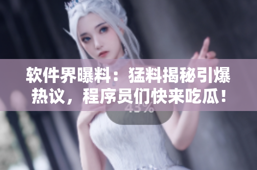软件界曝料：猛料揭秘引爆热议，程序员们快来吃瓜！