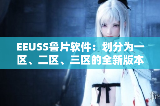 EEUSS鲁片软件：划分为一区、二区、三区的全新版本发布