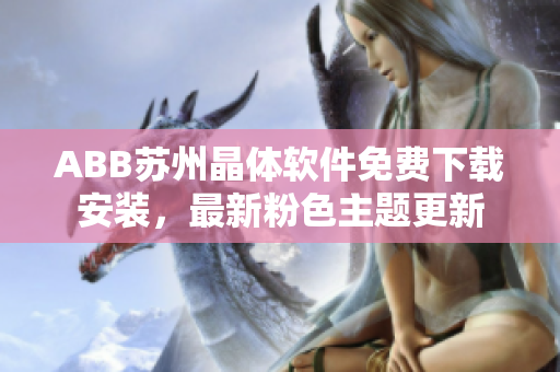 ABB苏州晶体软件免费下载安装，最新粉色主题更新