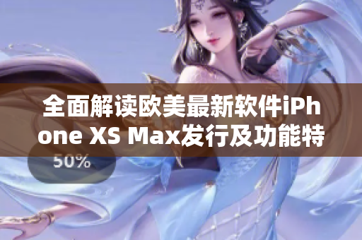 全面解读欧美最新软件iPhone XS Max发行及功能特性