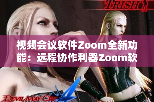 视频会议软件Zoom全新功能：远程协作利器Zoom软件再升级