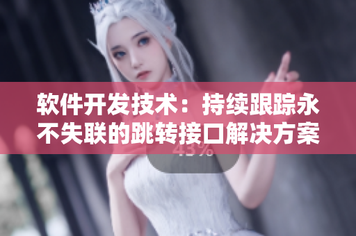 软件开发技术：持续跟踪永不失联的跳转接口解决方案