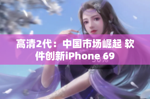 高清2代：中国市场崛起 软件创新iPhone 69