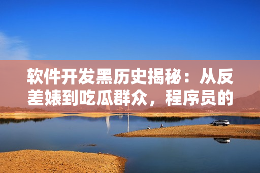软件开发黑历史揭秘：从反差婊到吃瓜群众，程序员的探索之路