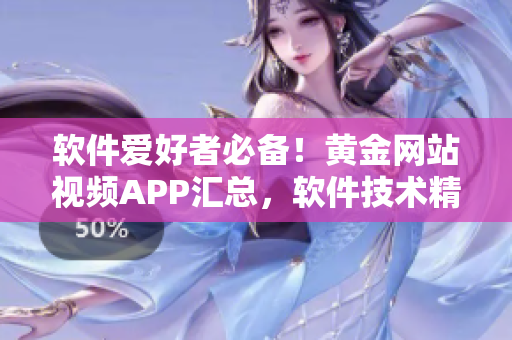 软件爱好者必备！黄金网站视频APP汇总，软件技术精粹全收录