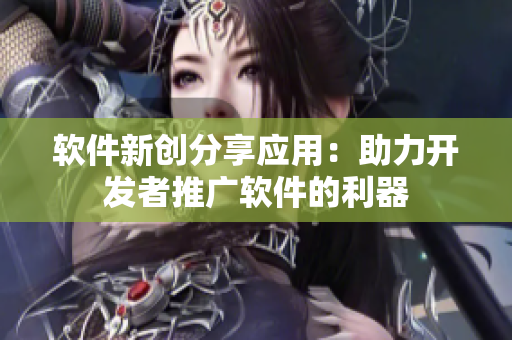 软件新创分享应用：助力开发者推广软件的利器